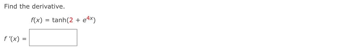 Find the derivative.
f(x)
tanh(2 + e4x)
f '(x) =
