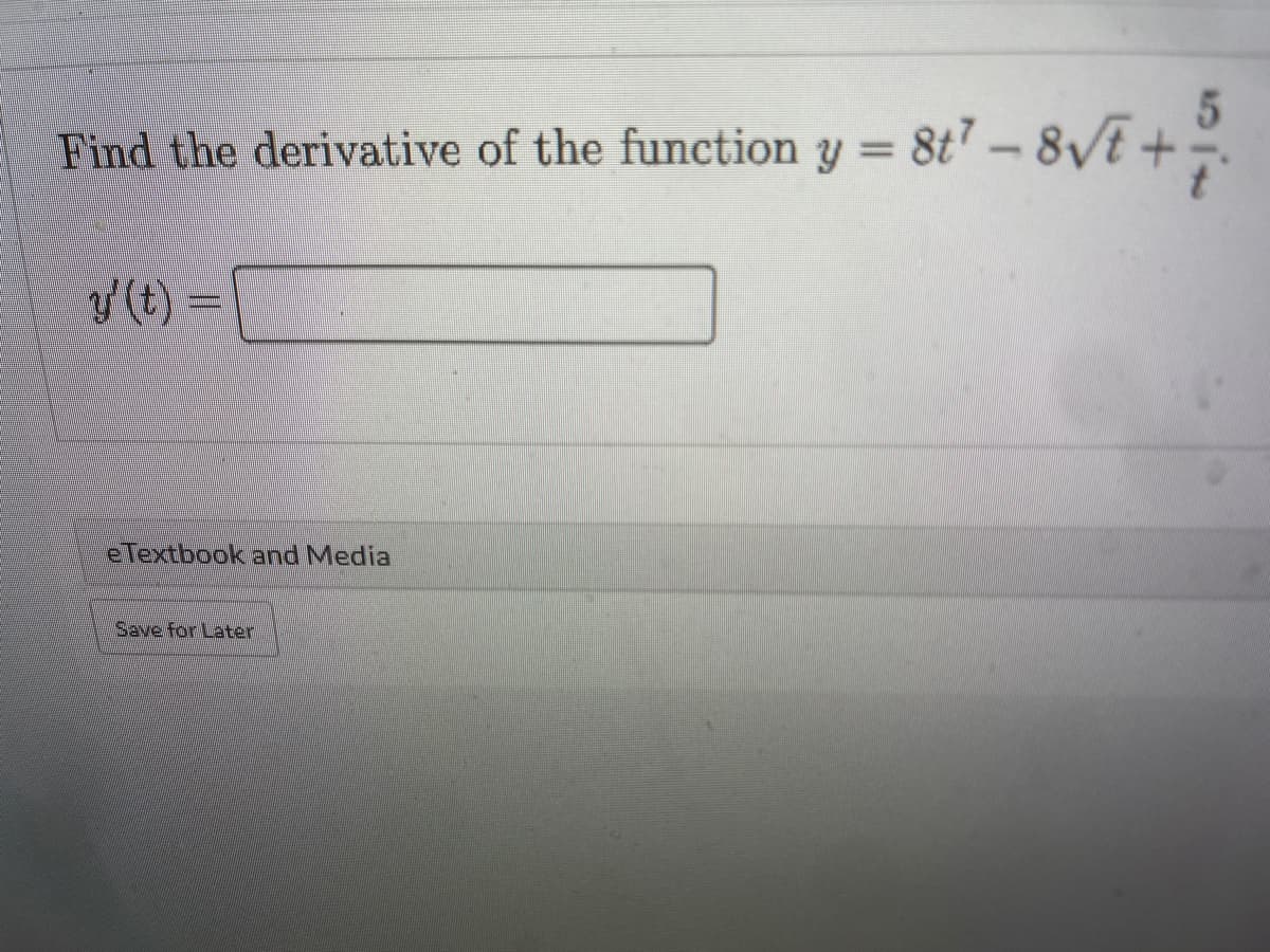 Find the derivative of the function
y = 8t" – 8VE +.
y (t) =
eTextbook and Media
Save for Later
