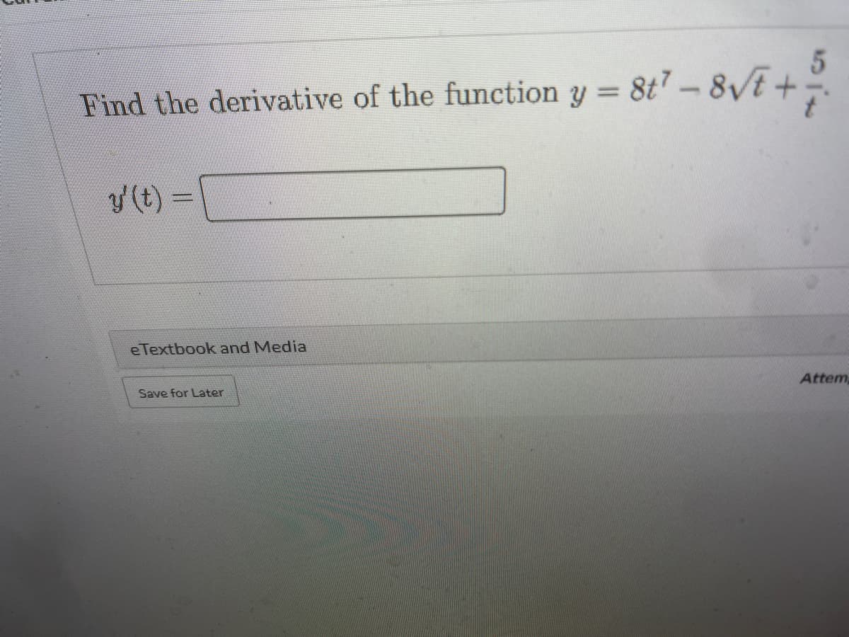 Find the derivative of the function y =
= 8t" – 8\/E + ?.
%3D
y (t) =
eTextbook and Media
Save for Later
Attem
