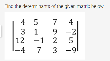 Find the determinants of the given matrix below.
4
5
7
4
3
1
9
-2
-1
-1
2
5
7 3
3
-9
12
–4