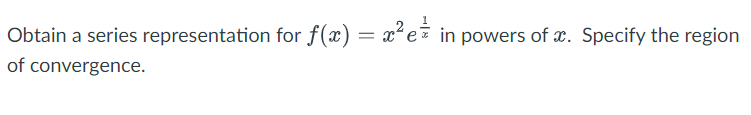 Obtain a series representation for f(x) = x²e in powers of x. Specify the region
of convergence.