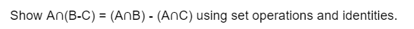 Show An (B-C) = (AnB) - (ANC) using set operations and identities.