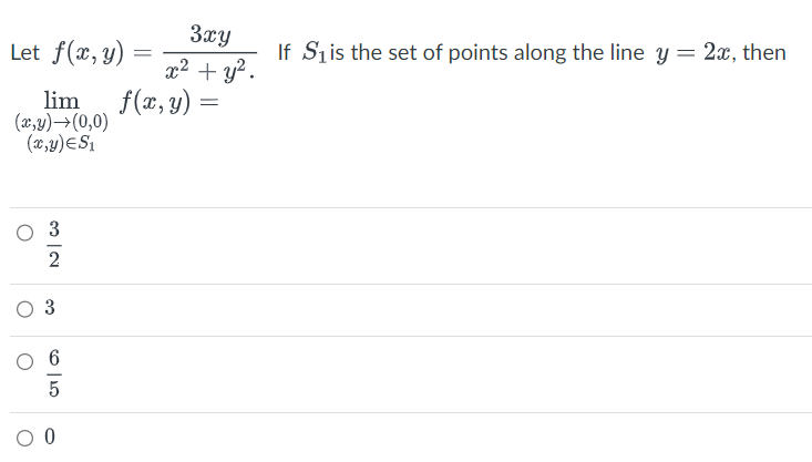 Let f(x, y)
lim
(x,y) →(0,0)
(x,y)=S₁
3
O 0
3xy
x² + y².
f(x, y) =
If S₁ is the set of points along the line y = 2x, then