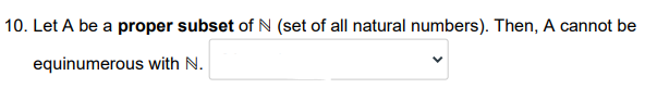 10. Let A be a proper subset of N (set of all natural numbers). Then, A cannot be
equinumerous with N.