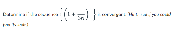 n
1
: { ( ¹₁ + 3² ) " }
3n
Determine if the sequence
find its limit.)
is convergent. (Hint: see if you could