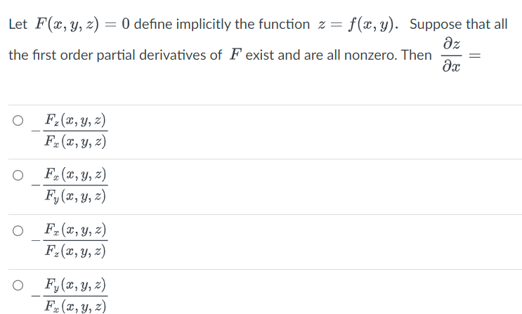 Let F(x, y, z) = 0 define implicitly the function z = f(x,y). Suppose that all
Əz
the first order partial derivatives of F exist and are all nonzero. Then
?x
O
-
F₂(x, y, z)
Fx (x, y, z)
Fx (x, y, z)
Fy(x, y, z)
F₂(x, y, z)
F₂(x, y, z)
F₂(x, y, z)
Fx (x, y, z)