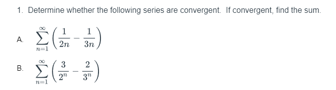 1. Determine whether the following series are convergent. If convergent, find the sum.
A.
B.
n=1
1
2n
1
3n
Σ(1)