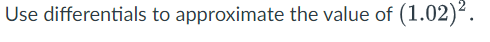 Use differentials to approximate the value of (1.02)².