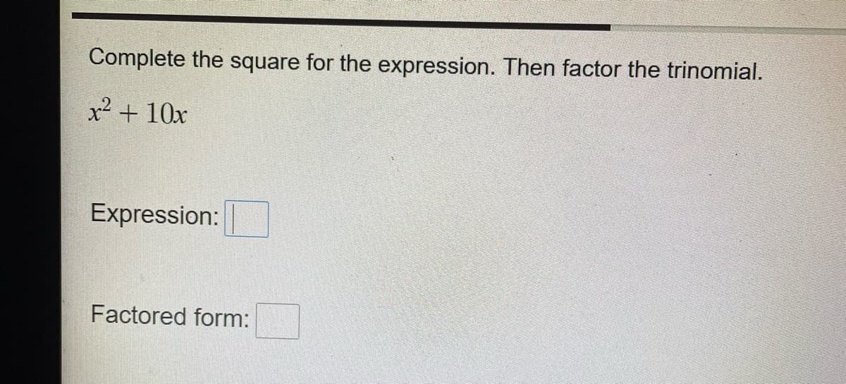 Complete the square for the expression. Then factor the trinomial.
x² + 10x
Expression:
Factored form: