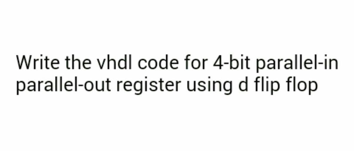 Write the vhdl code for 4-bit parallel-in
parallel-out register using d flip flop
