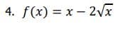 4. f(x) = x - 2Vx
