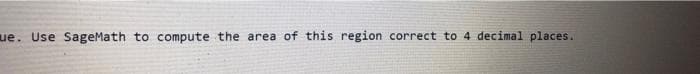 ue. Use SageMath to compute the area of this region correct to 4 decimal places.
