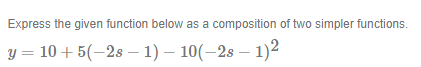 Express the given function below as a composition of two simpler functions.
y = 10 +5(-28 - 1) - 10(-28-1)2