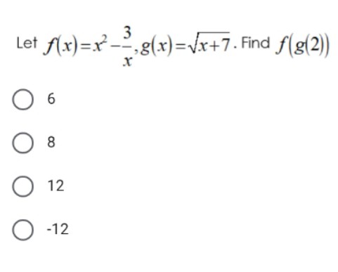 3
Let Ax)=x -,g(x)=vx+7. Find f(g(2))
8
12
O -12
