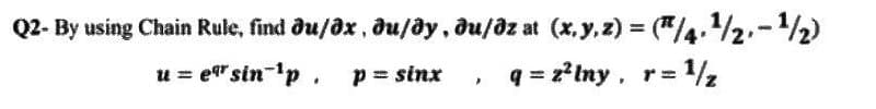 Q2- By using Chain Rule, find əu/əx, əu/əy, du/əz at (x, y, z) = ("/4, ¹/2-¹/2)
u=e" sin-¹p. p = sinx q=2²lny, r= 1/₂
>