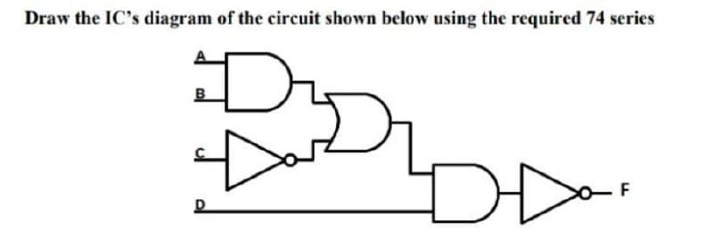 Draw the IC's diagram of the circuit shown below using the required 74 series
I
B
D
>o_F