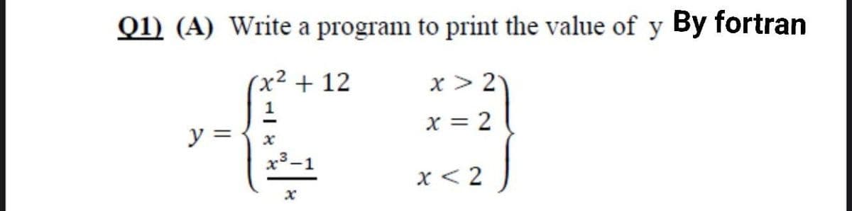 Q1) (A) Write a program to print the value of y By fortran
(x² + 12
x > 21
1
€3
x = 2
x³-1
x<2
y