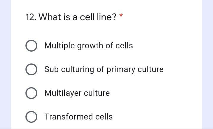 12. What is a cell line?
O Multiple growth of cells
Sub culturing of primary culture
O Multilayer culture
O Transformed cells
