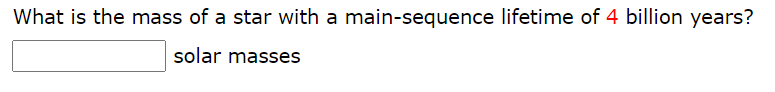 What is the mass of a star with a main-sequence lifetime of 4 billion years?
solar masses
