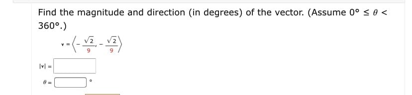 Find the magnitude and direction (in degrees) of the vector. (Assume 0° < 0 <
360°.)
% =
9.
9
|v| =
