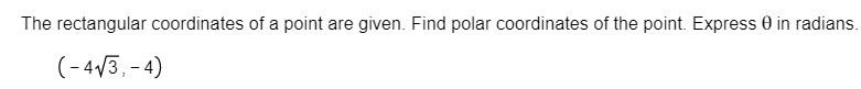 The rectangular coordinates of a point are given. Find polar coordinates of the point. Express 0 in radians.
(-43,-4)
