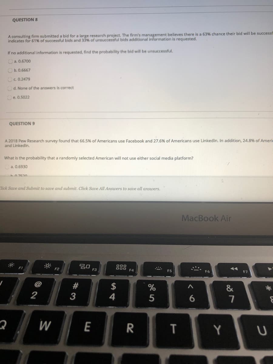 QUESTION 8
A consulting firm submitted a bid for a large research project. The firm's management believes there is a 63% chance their bid will be succes
indicates for 61% of successful bids and 33% of unsuccessful bids additional information is requested.
If no additional information is requested, find the probability the bid will be unsuccessful.
Oa. 0.6700
O b. 0.6667
Oc 0.2479
Od. None of the answers is correct
Ce. 0.5022
