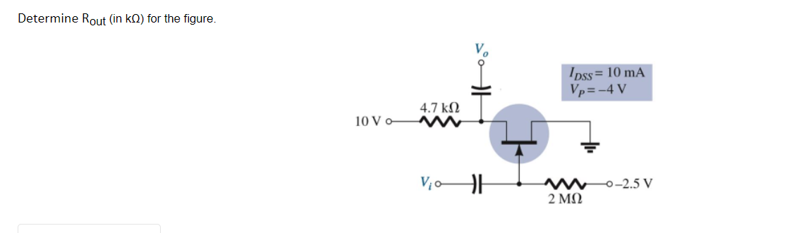 Determine Rout (in kQ) for the figure
Ipss= 10 mA
Vp=-4 V
4.7 kN
10 V o
Mw0-2.5 V
2 ΜΩ
