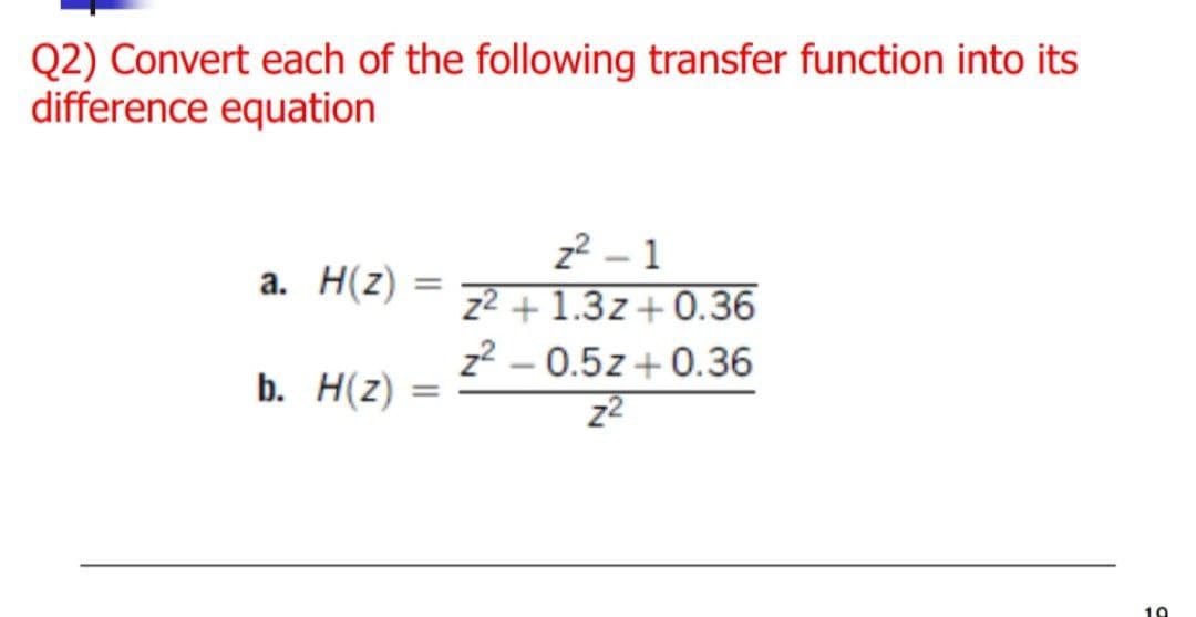 Q2) Convert each of the following transfer function into its
difference equation
z2 – 1
z2 + 1.3z+0.36
z2 – 0.5z + 0.36
z2
а. Н(2)
%3D
b. Н(2)
%3D
