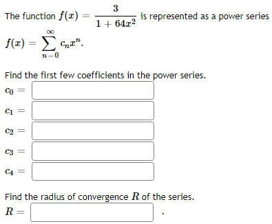 The function f(x)
f(x) = Σ car".
72=0
C1 =
C2 =
=
Find the first few coefficients in the power series.
CO
C3
C4 =
3
1 + 64x²
is represented as a power series
Find the radius of convergence R of the series.
R=