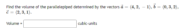 Find the volume of the parallelepiped determined by the vectors a
=
=(4, 2, 1), 6 (0, 3, 2),
= (2, 3, 1).
Volume=
cubic-units