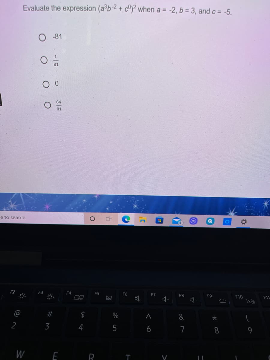 Evaluate the expression (a°b-2 + cº2 when a = -2, b = 3, and c = -5.
-81
81
64
81
e to search
F3
F4
F5
F6
F7
F8
F9
F10
+
@
$
%
&
2
3
5
6
7
8.
W
E R
V
