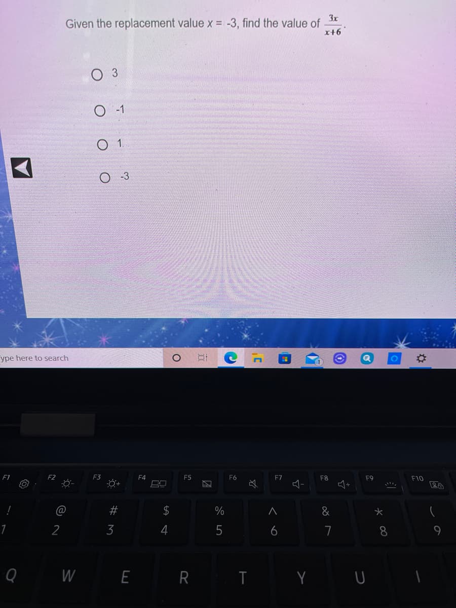 3x
Given the replacement value x = -3, find the value of
x+6
O 3
O -1
1.
-3
ype here to search
F1
F3
F4
F5
F6
E7
F8
F9
F10
@
#3
$
%
&
2
3
4
6
7
8
9
Q W E R I Y U
LO
%23
