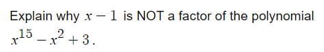 Explain why x - 1 is NOT a factor of the polynomial
15 -x2 + 3.
