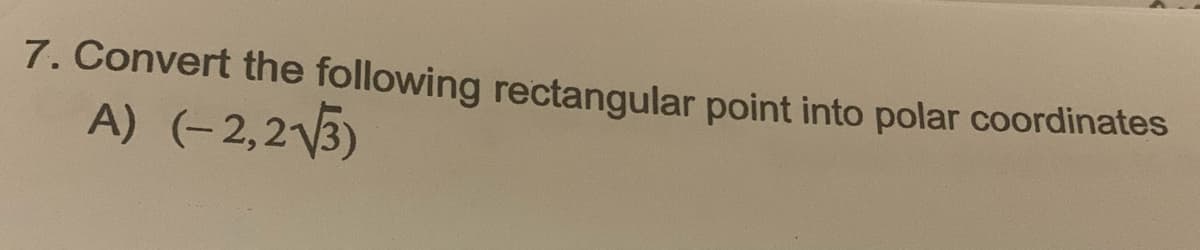 7. Convert the following rectangular point into polar coordinates
A) (-2,2\V3)
