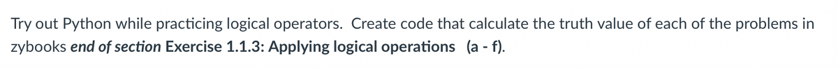 Try out Python while practicing logical operators. Create code that calculate the truth value of each of the problems in
zybooks end of section Exercise 1.1.3: Applying logical operations (a - f).