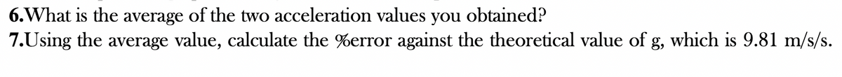 6. What is the average of the two acceleration values you obtained?
7.Using the average value, calculate the %error against the theoretical value of g, which is 9.81 m/s/s.