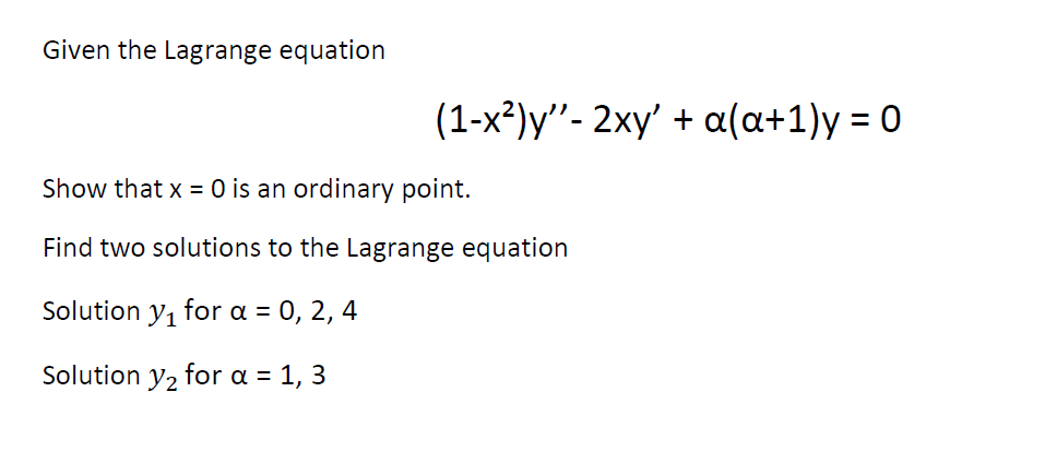 Given the Lagrange equation
(1-x²)y''- 2xy' + a(a+1)y = 0
Show that x = 0 is an ordinary point.
Find two solutions to the Lagrange equation
Solution y₁ for α = 0, 2, 4
Solution y₂ for a = 1, 3