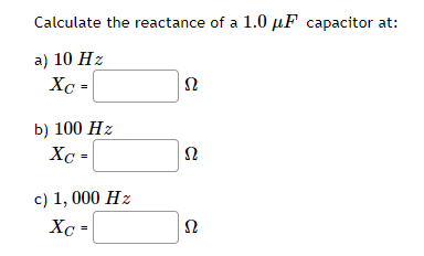 Calculate the reactance of a 1.0 µF capacitor at:
a) 10 Hz
Xc =
b) 100 Hz
X =
-
c) 1, 000 Hz
Xc =
