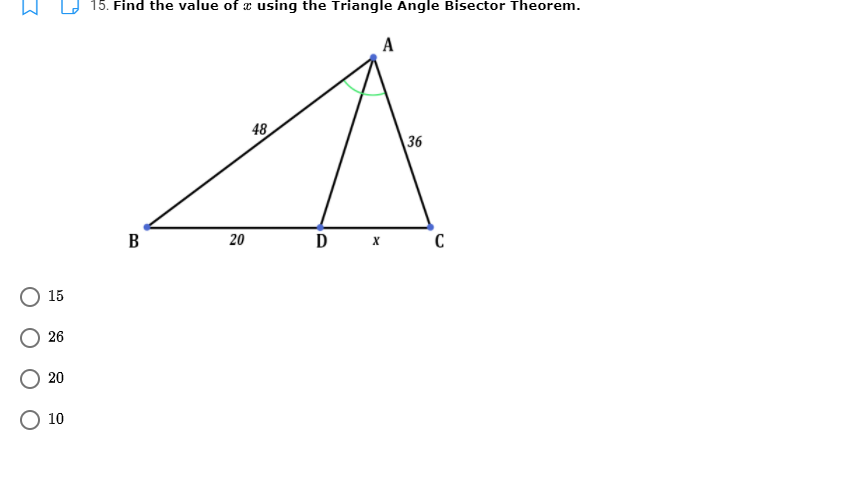 15. Find the value of x using the Triangle Angle Bisector Theorem.
A
48
36
B
D X
15
26
20
О 10
20
