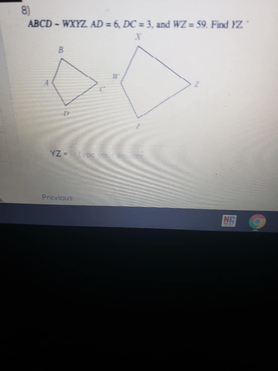 8)
ABCD - WXYZ. AD = 6, DC = 3, and WZ = 59. Find YZ
YZ te
Previous
NC
TEST
