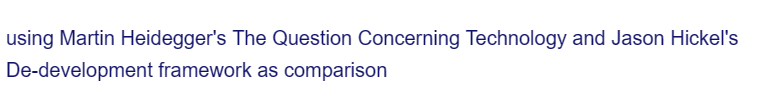 using Martin Heidegger's The Question Concerning Technology and Jason Hickel's
De-development framework as comparison