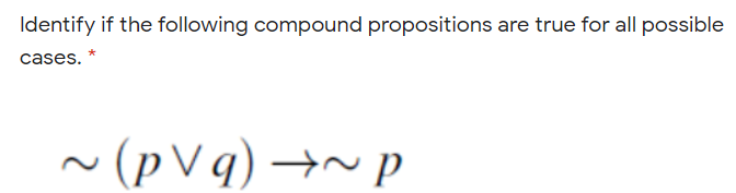 Identify if the following compound propositions are true for all possible
cases.
~ (pVq) →~ p
