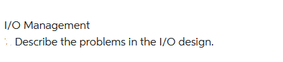 I/O Management
>. Describe the problems in the I/O design.