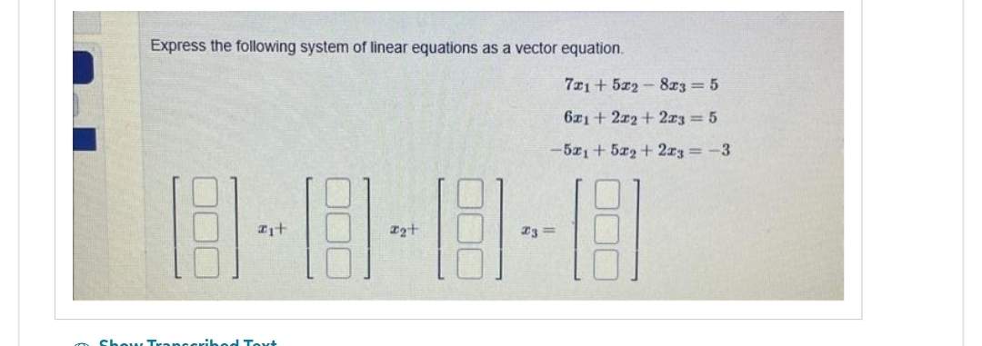 Sho
Express the following system of linear equations as a vector equation.
721+522-823= 5
6x1+2x2 + 2x3 = 5
-5x1 +52 + 223 = -3
8-8-8-8