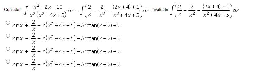 (2x + 4) +1)
dx-
x2 + 4x +5
x2 + 2x- 10
(2x +4) + 1
x2 + 4x +5
2
2
dx =
x² (x² + 4x +5)
2
Consider
dx evaluate
x2
x2
2
-In(x2 + 4x+ 5) + Arctan(x + 2) +C
2lnx +
2
- In(x2 + 4x +5)- Arctan(x+2)+ C
2lnx
-
2lnx +
- In(x2 + 4x +5) - Arctan(x+2) + C
--
2
- In(x2 + 4x + 5) + Arctan(x+ 2) + C
2lnx
