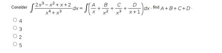 2x3-x2 + x +2
B
D
dx find A + B+ C+D.
Consider
x4 + x3
X+1
4
O 5
2.
