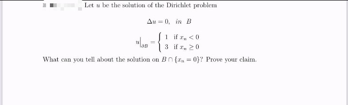 Let u be the solution of the Dirichlet problem
Au = 0, in B
1 if z, <0
3 if r, 20
What can you tell about the solution on Bn{rn = 0}? Prove your claim.
