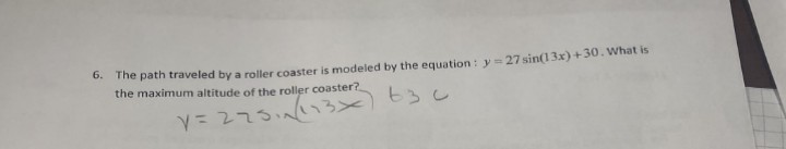 6. The path traveled by a roller coaster is modeled by the equation: y = 27 sin(13x)+30. What is
the maximum altitude of the roller coaster?
してこ人
