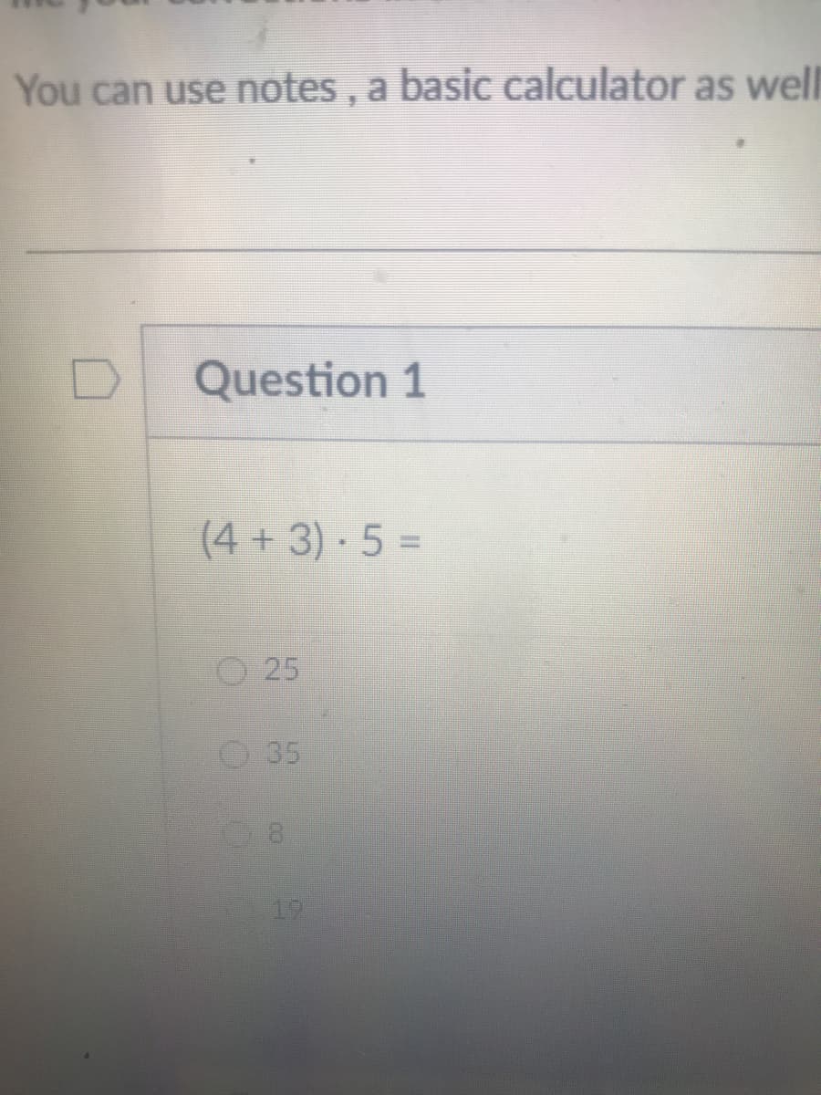 You can use notes , a basic calculator as well
Question 1
(4 + 3) 5 =
O 25
O35
19
co
