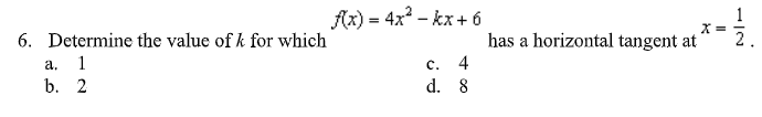 6. Determine the value of k for which
a.
1
b. 2
f(x) = 4x² - kx + 6
C.
d.
4
8
has a horizontal tangent at
1
X =